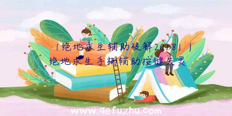 「绝地求生辅助破解2018」|绝地求生手柄辅助按键失灵